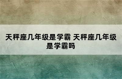 天秤座几年级是学霸 天秤座几年级是学霸吗